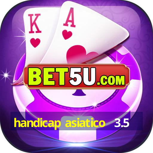 handicap asiatico  3.5